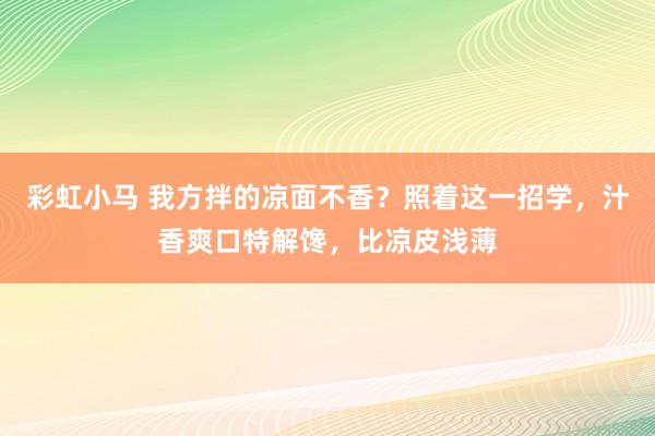 彩虹小马 我方拌的凉面不香？照着这一招学，汁香爽口特解馋，比凉皮浅薄