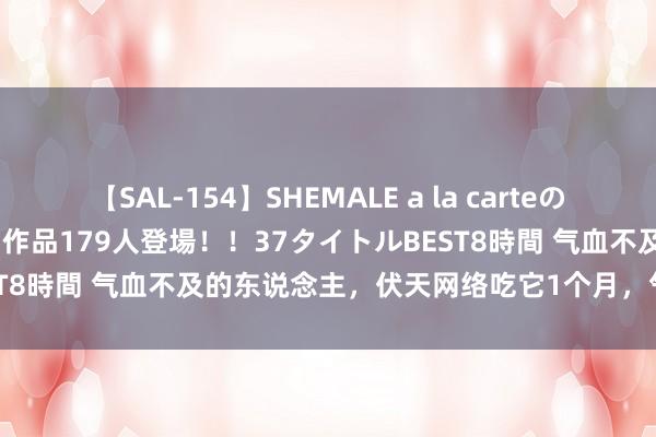 【SAL-154】SHEMALE a la carteの歴史 2 2011～2013 国内作品179人登場！！37タイトルBEST8時間 气血不及的东说念主，伏天网络吃它1个月，气血足够一整年