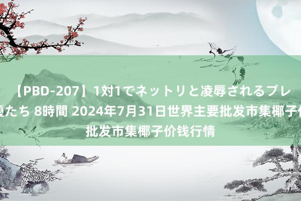 【PBD-207】1対1でネットリと凌辱されるプレミア女優たち 8時間 2024年7月31日世界主要批发市集椰子价钱行情