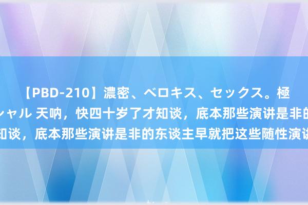 【PBD-210】濃密、ベロキス、セックス。極上接吻性交 8時間スペシャル 天呐，快四十岁了才知谈，底本那些演讲是非的东谈主早就把这些随性演讲万