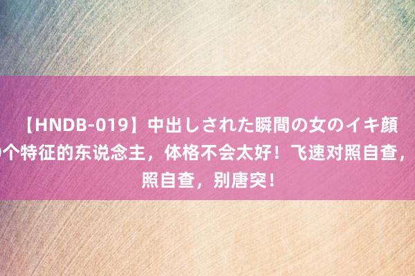 【HNDB-019】中出しされた瞬間の女のイキ顔 有这10个特征的东说念主，体格不会太好！飞速对照自查，别唐突！