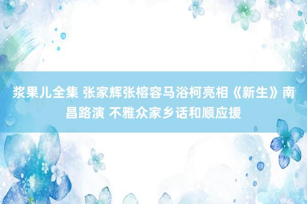 浆果儿全集 张家辉张榕容马浴柯亮相《新生》南昌路演 不雅众家乡话和顺应援