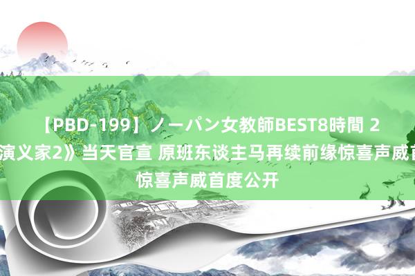 【PBD-199】ノーパン女教師BEST8時間 2  《刺杀演义家2》当天官宣 原班东谈主马再续前缘惊喜声威首度公开