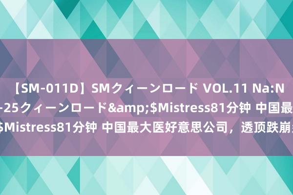 【SM-011D】SMクィーンロード VOL.11 Na:Na</a>2013-06-25クィーンロード&$Mistress81分钟 中国最大医好意思公司，透顶跌崩盘了？