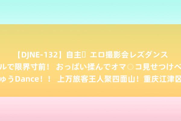 【DJNE-132】自主・エロ撮影会レズダンス 透け透けベビードールで限界寸前！ おっぱい揉んでオマ○コ見せつけベロちゅうDance！！ 上万旅客王人聚四面山！重庆江津区第十七届七夕东方爱情节启幕