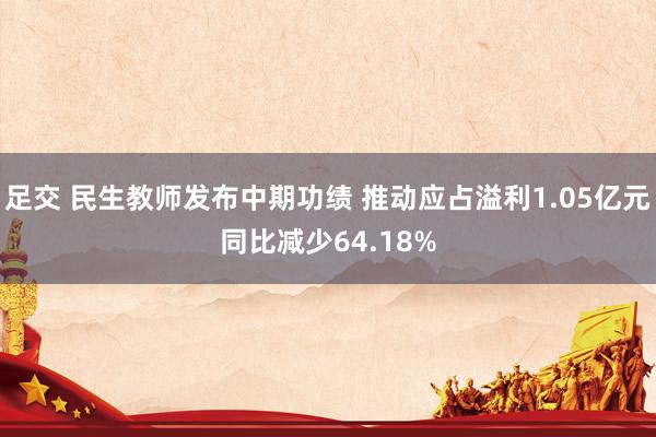 足交 民生教师发布中期功绩 推动应占溢利1.05亿元同比减少64.18%