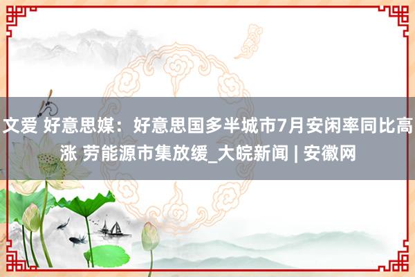 文爱 好意思媒：好意思国多半城市7月安闲率同比高涨 劳能源市集放缓_大皖新闻 | 安徽网