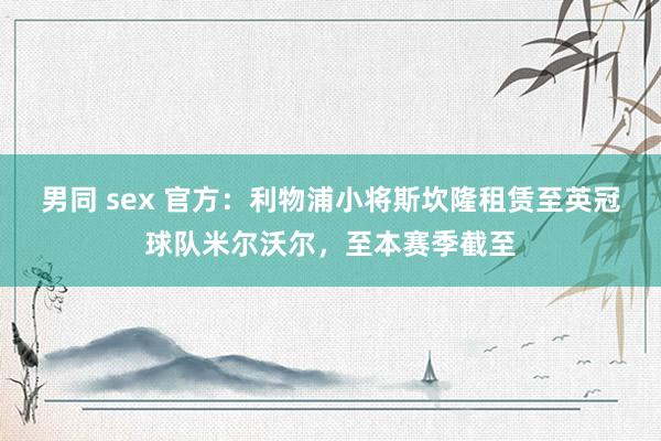 男同 sex 官方：利物浦小将斯坎隆租赁至英冠球队米尔沃尔，至本赛季截至