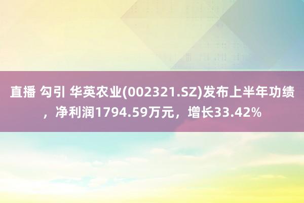 直播 勾引 华英农业(002321.SZ)发布上半年功绩，净利润1794.59万元，增长33.42%