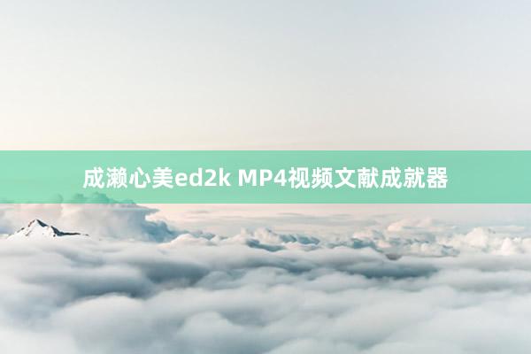 成濑心美ed2k MP4视频文献成就器