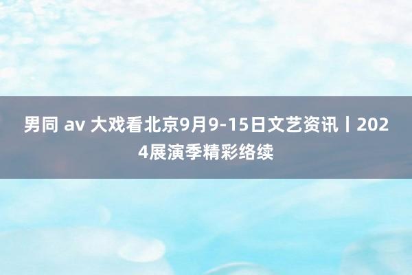 男同 av 大戏看北京9月9-15日文艺资讯丨2024展演季精彩络续