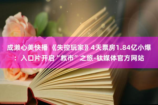 成濑心美快播 《失控玩家》4天票房1.84亿小爆：入口片开启“救市”之旅-钛媒体官方网站