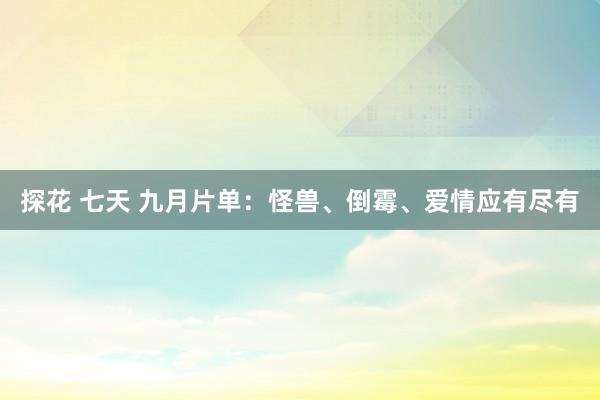 探花 七天 九月片单：怪兽、倒霉、爱情应有尽有