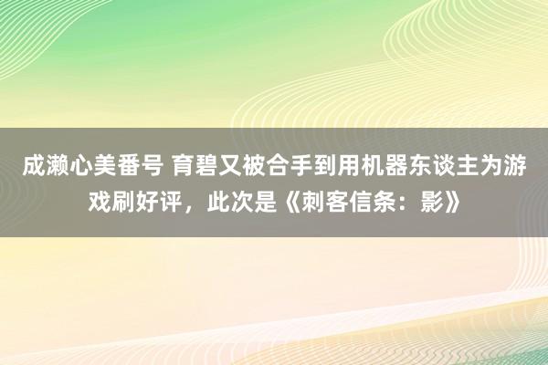 成濑心美番号 育碧又被合手到用机器东谈主为游戏刷好评，此次是《刺客信条：影》