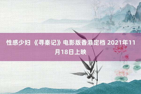 性感少妇 《寻秦记》电影版香港定档 2021年11月18日上映