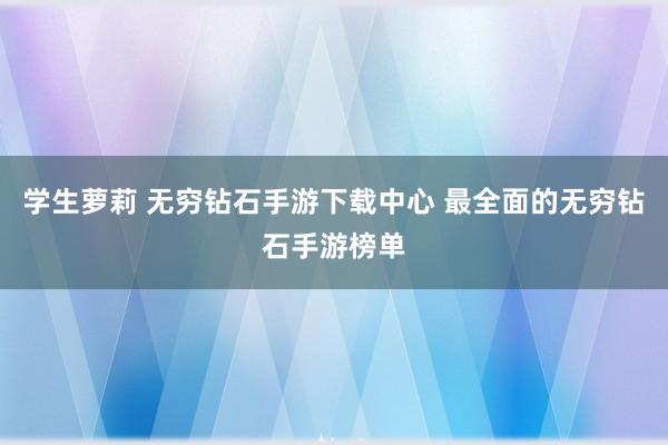 学生萝莉 无穷钻石手游下载中心 最全面的无穷钻石手游榜单